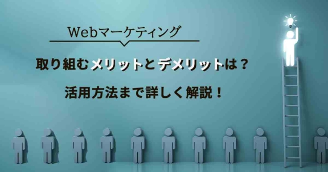 【Webマーケティング】取り組むメリットとデメリットは？活用方法まで詳しく解説！