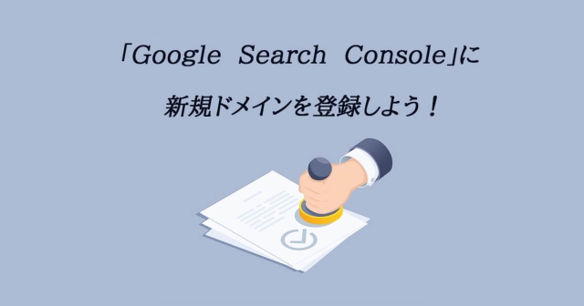 5-1.Google Search Consoleに新規ドメインを登録する